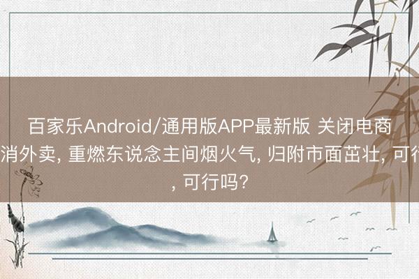 百家乐Android/通用版APP最新版 关闭电商、取消外卖， 重燃东说念主间烟火气， 归附市面茁壮， 可行吗?