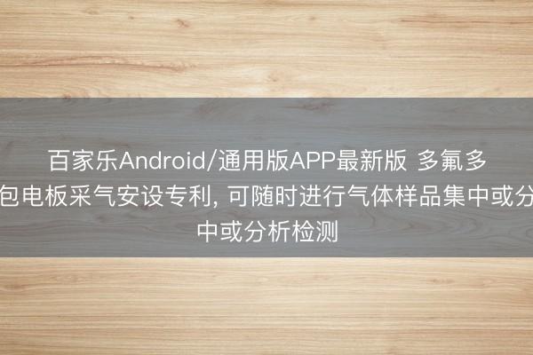 百家乐Android/通用版APP最新版 多氟多赢得软包电板采气安设专利， 可随时进行气体样品集中或分析检测
