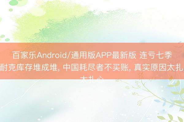 百家乐Android/通用版APP最新版 连亏七季? 耐克库存堆成堆， 中国耗尽者不买账， 真实原因太扎心