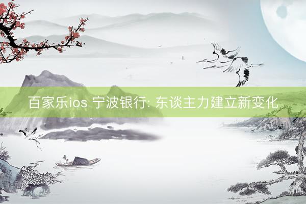 百家乐ios 宁波银行: 东谈主力建立新变化