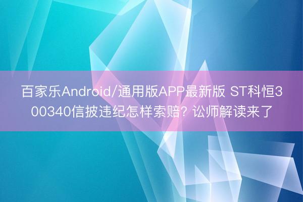 百家乐Android/通用版APP最新版 ST科恒300340信披违纪怎样索赔? 讼师解读来了