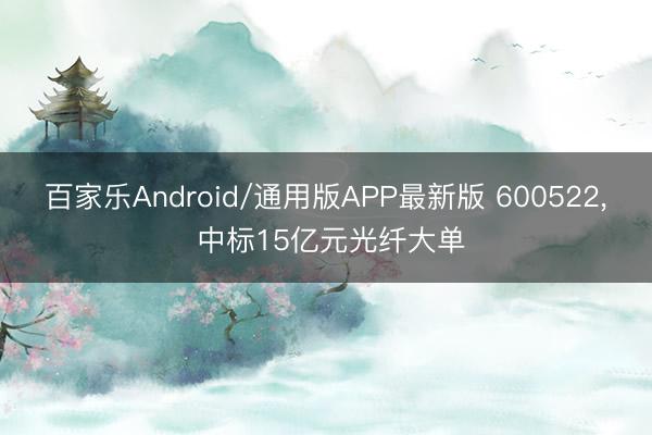 百家乐Android/通用版APP最新版 600522， 中标15亿元光纤大单
