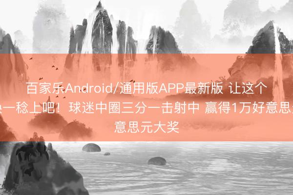 百家乐Android/通用版APP最新版 让这个球迷换一稔上吧！球迷中圈三分一击射中 赢得1万好意思元大奖