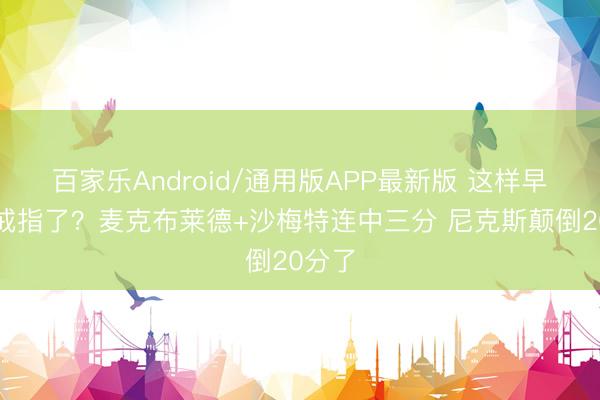 百家乐Android/通用版APP最新版 这样早就要戒指了？麦克布莱德+沙梅特连中三分 尼克斯颠倒20分了