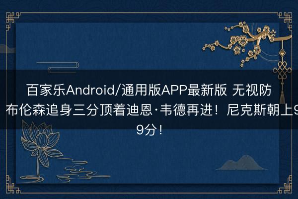 百家乐Android/通用版APP最新版 无视防护！布伦森追身三分顶着迪恩·韦德再进！尼克斯朝上9分！