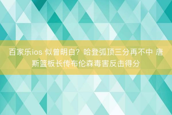 百家乐ios 似曾明白？哈登弧顶三分再不中 唐斯篮板长传布伦森毒害反击得分