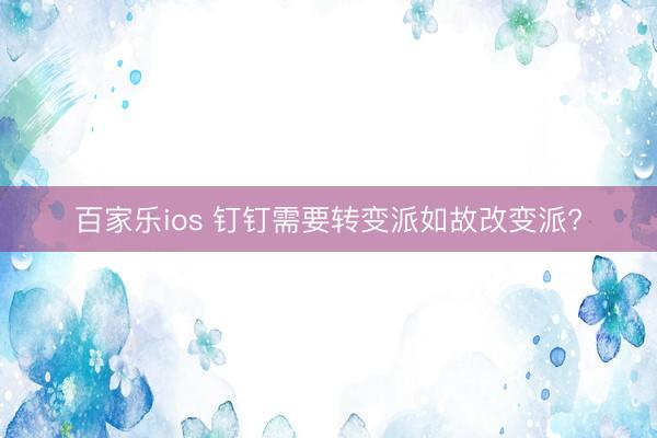 百家乐ios 钉钉需要转变派如故改变派?