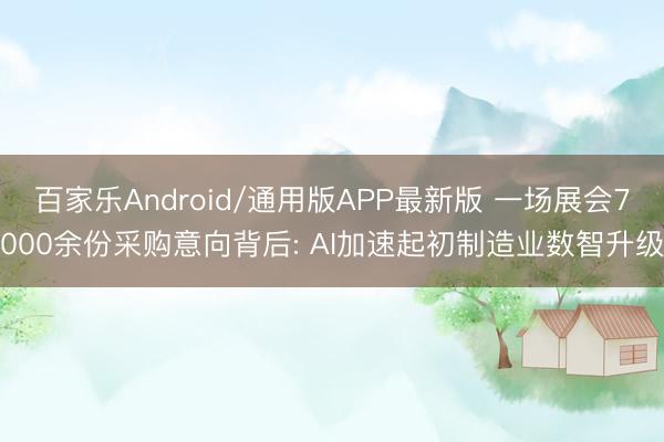 百家乐Android/通用版APP最新版 一场展会7000余份采购意向背后: AI加速起初制造业数智升级