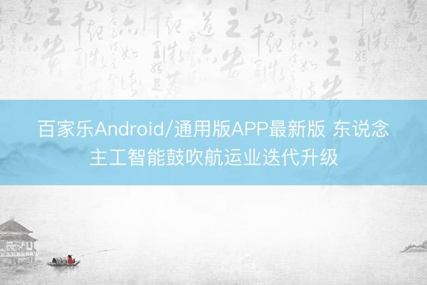 百家乐Android/通用版APP最新版 东说念主工智能鼓吹航运业迭代升级