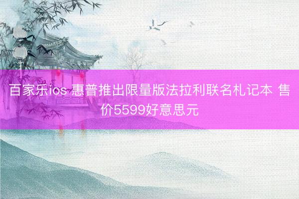 百家乐ios 惠普推出限量版法拉利联名札记本 售价5599好意思元