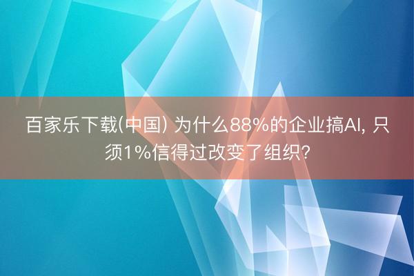 百家乐下载(中国) 为什么88%的企业搞AI， 只须1%信得过改变了组织?