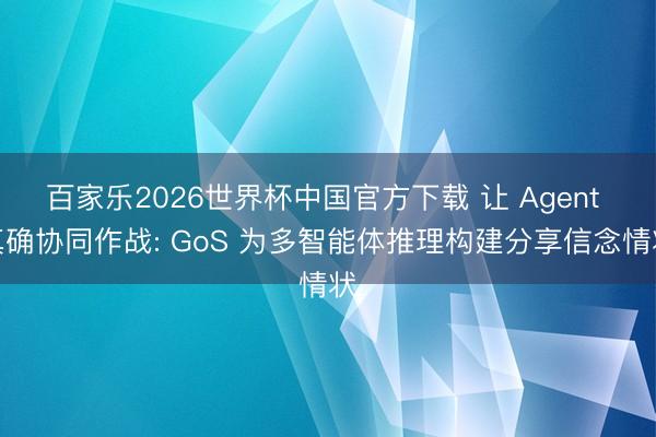 百家乐2026世界杯中国官方下载 让 Agent 真确协同作战: GoS 为多智能体推理构建分享信念情状