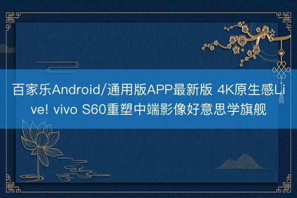百家乐Android/通用版APP最新版 4K原生感Live! vivo S60重塑中端影像好意思学旗舰