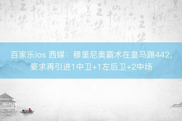 百家乐ios 西媒：穆里尼奥霸术在皇马踢442，要求再引进1中卫+1左后卫+2中场