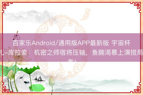 百家乐Android/通用版APP最新版 宇宙杯巡礼-库拉索：机密之师宿将压轴，鱼腩渴慕上演搅局者！
