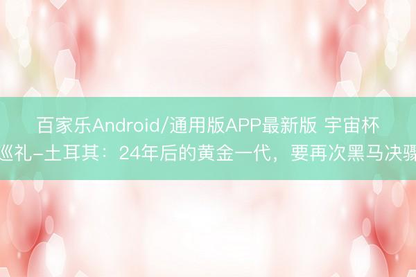 百家乐Android/通用版APP最新版 宇宙杯巡礼-土耳其：24年后的黄金一代，要再次黑马决骤