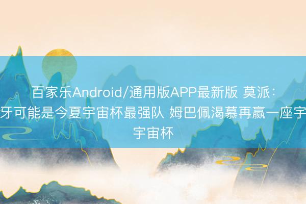 百家乐Android/通用版APP最新版 莫派：西班牙可能是今夏宇宙杯最强队 姆巴佩渴慕再赢一座宇宙杯