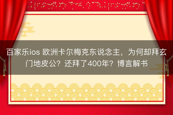 百家乐ios 欧洲卡尔梅克东说念主，为何却拜玄门地皮公？还拜了400年？博言解书