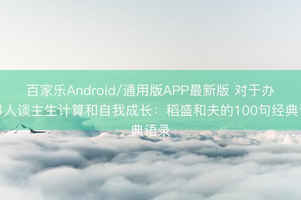 百家乐Android/通用版APP最新版 对于办当事人谈主生计算和自我成长：稻盛和夫的100句经典语录