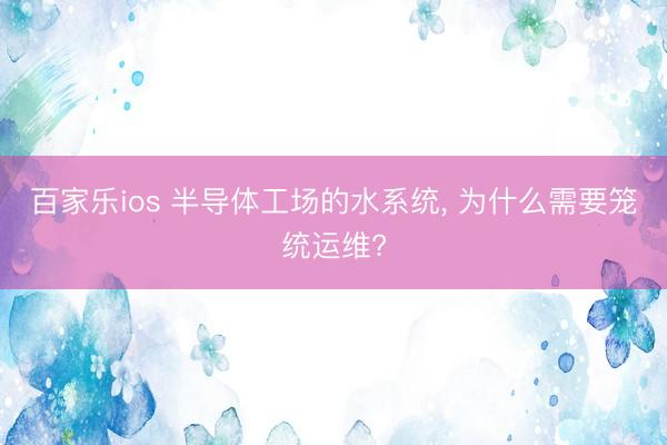 百家乐ios 半导体工场的水系统, 为什么需要笼统运维?