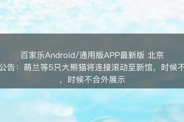 百家乐Android/通用版APP最新版 北京动物园发公告：萌兰等5只大熊猫将连接滚动至新馆，时候不合外展示
