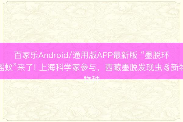 百家乐Android/通用版APP最新版 “墨脱环足摇蚊”来了! 上海科学家参与,西藏墨脱发现虫豸新物种