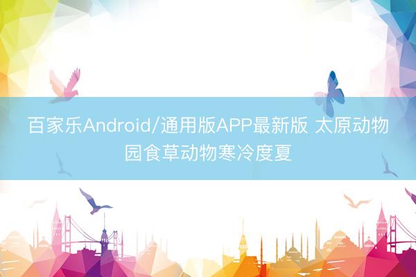 百家乐Android/通用版APP最新版 太原动物园食草动物寒冷度夏