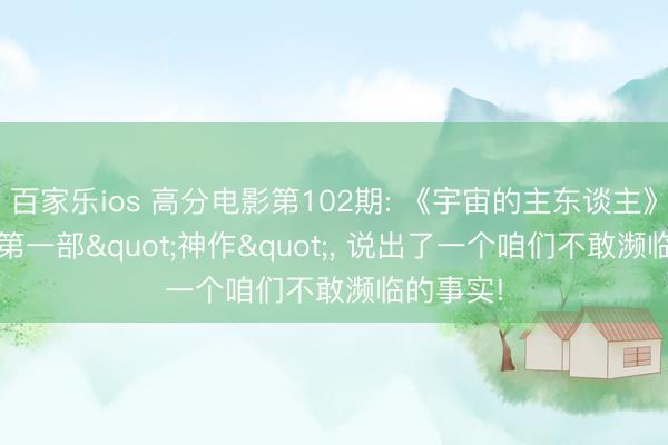 百家乐ios 高分电影第102期: 《宇宙的主东谈主》2026年第一部"神作"， 说出了一个咱们不敢濒临的事实!