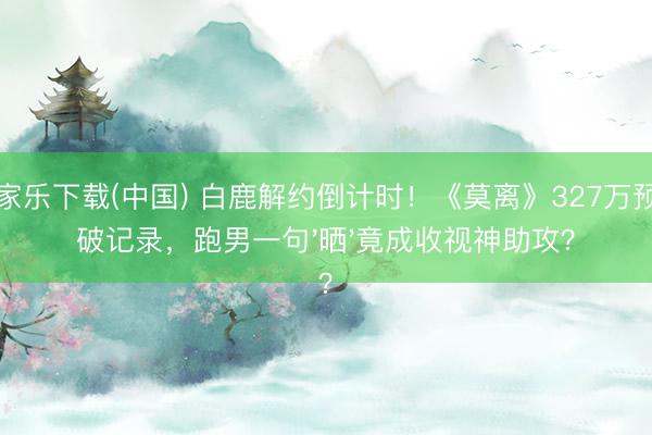 百家乐下载(中国) 白鹿解约倒计时！《莫离》327万预约破记录，跑男一句'晒'竟成收视神助攻？