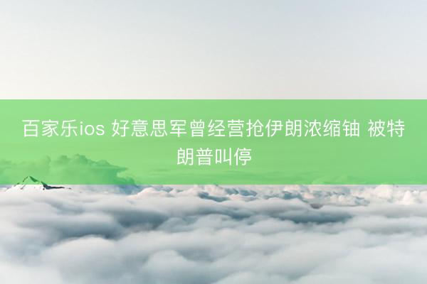百家乐ios 好意思军曾经营抢伊朗浓缩铀 被特朗普叫停