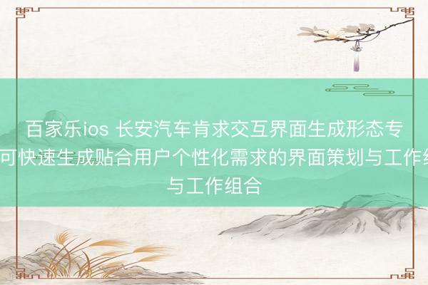 百家乐ios 长安汽车肯求交互界面生成形态专利， 可快速生成贴合用户个性化需求的界面策划与工作组合