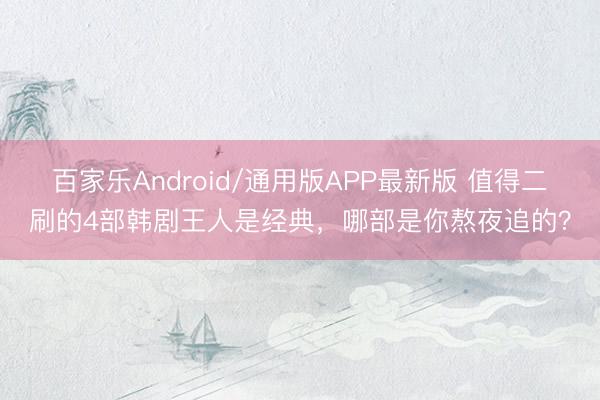 百家乐Android/通用版APP最新版 值得二刷的4部韩剧王人是经典，哪部是你熬夜追的？