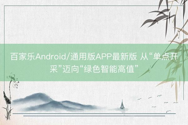 百家乐Android/通用版APP最新版 从“单点开采”迈向“绿色智能高值”