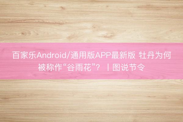 百家乐Android/通用版APP最新版 牡丹为何被称作“谷雨花”？丨图说节令