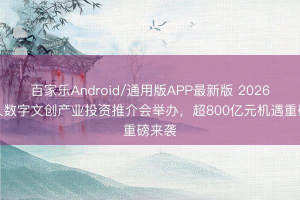 百家乐Android/通用版APP最新版 2026成王人数字文创产业投资推介会举办，超800亿元机遇重磅来袭