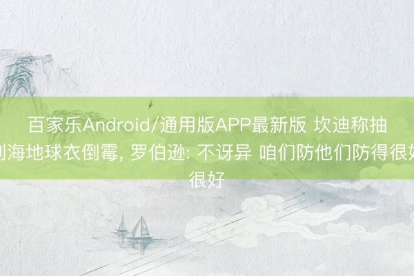 百家乐Android/通用版APP最新版 坎迪称抽到海地球衣倒霉， 罗伯逊: 不讶异 咱们防他们防得很好
