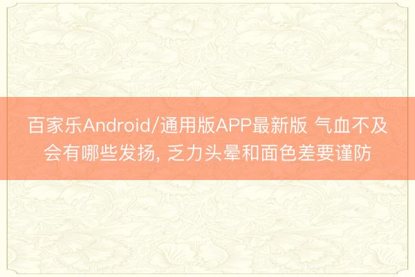 百家乐Android/通用版APP最新版 气血不及会有哪些发扬， 乏力头晕和面色差要谨防