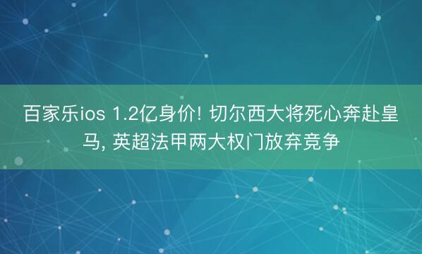 百家乐ios 1.2亿身价! 切尔西大将死心奔赴皇马， 英超法甲两大权门放弃竞争