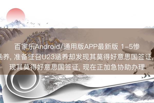 百家乐Android/通用版APP最新版 1-5惨败后， 突尼斯队罢免涵养， 准备征召U23涵养却发现其莫得好意思国签证， 现在正加急协助办理