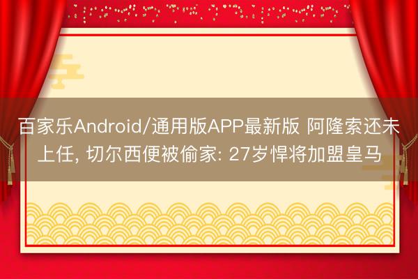 百家乐Android/通用版APP最新版 阿隆索还未上任， 切尔西便被偷家: 27岁悍将加盟皇马