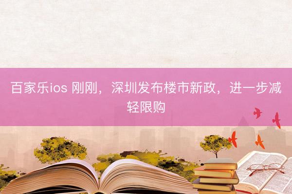 百家乐ios 刚刚，深圳发布楼市新政，进一步减轻限购