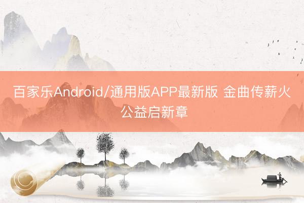 百家乐Android/通用版APP最新版 金曲传薪火 公益启新章