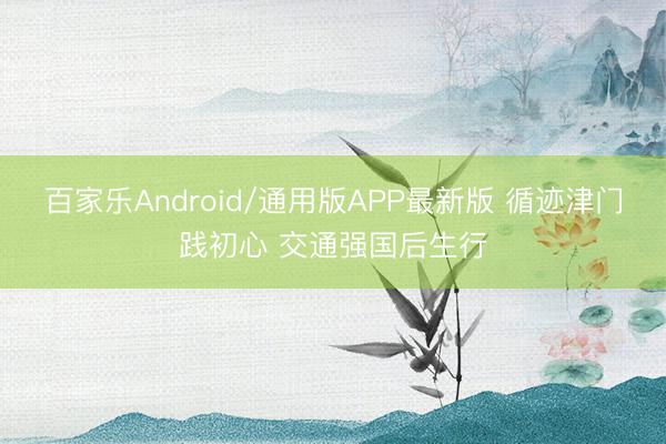 百家乐Android/通用版APP最新版 循迹津门践初心 交通强国后生行