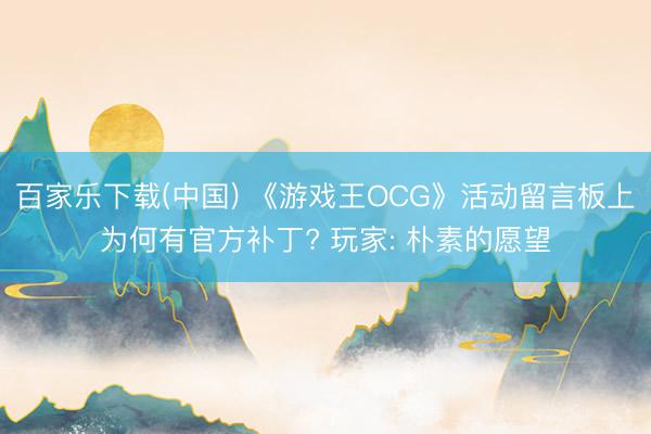 百家乐下载(中国) 《游戏王OCG》活动留言板上为何有官方补丁? 玩家: 朴素的愿望